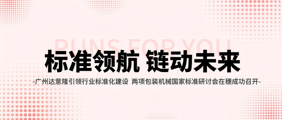 廣州達意隆引領行業(yè)標準化建設 兩項包裝機械國家標準研討會在穗成功召開